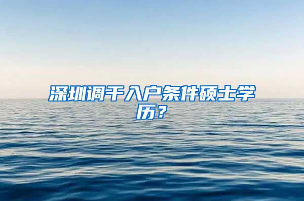 深圳调干入户条件硕士学历？