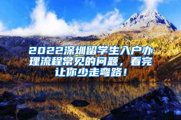 2022深圳留学生入户办理流程常见的问题，看完让你少走弯路！