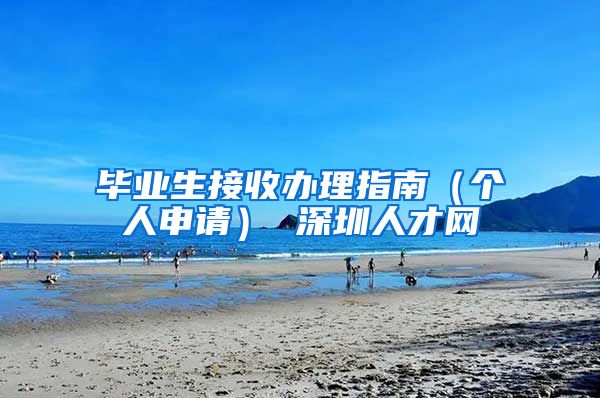 毕业生接收办理指南（个人申请） 深圳人才网