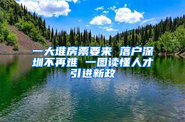 一大堆房票要来 落户深圳不再难 一图读懂人才引进新政