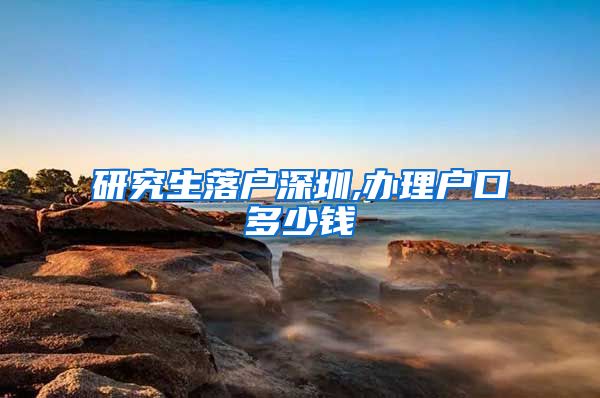 研究生落户深圳,办理户口多少钱