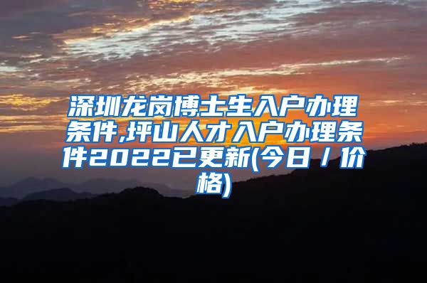深圳龙岗博士生入户办理条件,坪山人才入户办理条件2022已更新(今日／价格)