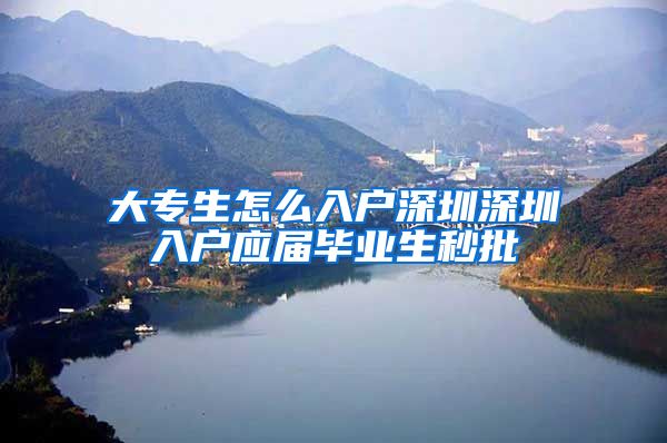 大专生怎么入户深圳深圳入户应届毕业生秒批