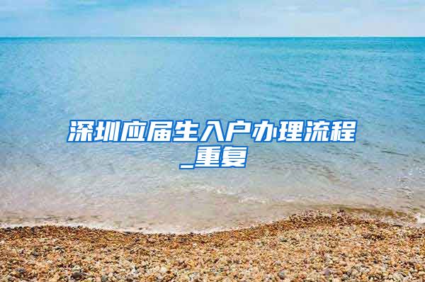 深圳应届生入户办理流程_重复