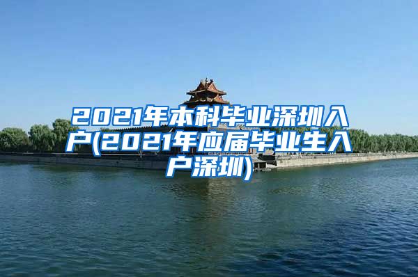 2021年本科毕业深圳入户(2021年应届毕业生入户深圳)