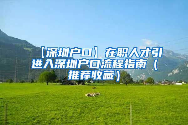 【深圳户口】在职人才引进入深圳户口流程指南（推荐收藏）