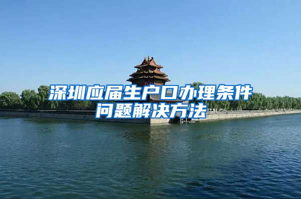 深圳应届生户口办理条件问题解决方法