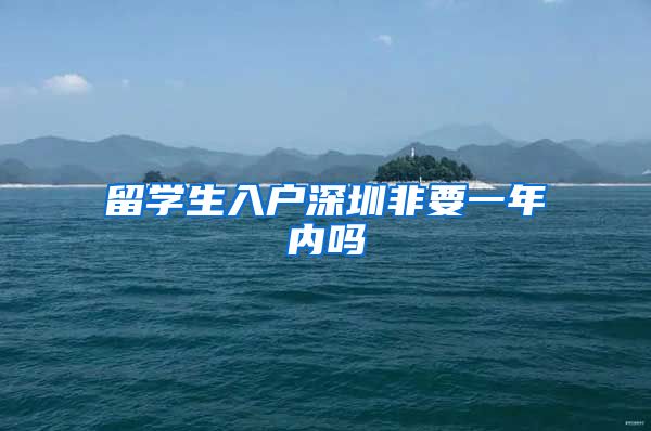 留学生入户深圳非要一年内吗