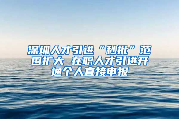 深圳人才引进“秒批”范围扩大 在职人才引进开通个人直接申报