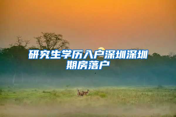 研究生学历入户深圳深圳期房落户