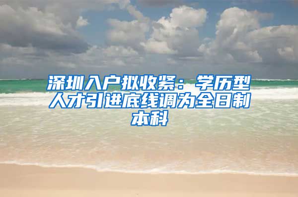 深圳入户拟收紧：学历型人才引进底线调为全日制本科