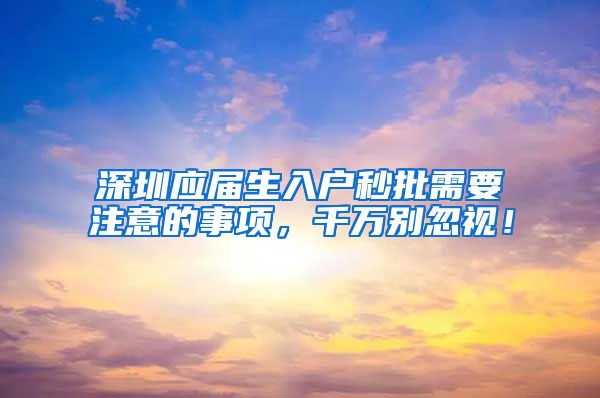 深圳应届生入户秒批需要注意的事项，千万别忽视！
