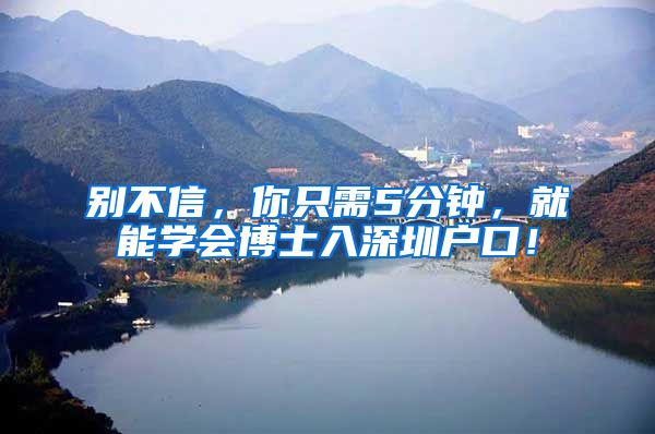 别不信，你只需5分钟，就能学会博士入深圳户口！