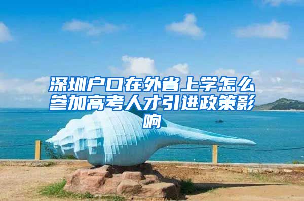 深圳户口在外省上学怎么参加高考人才引进政策影响