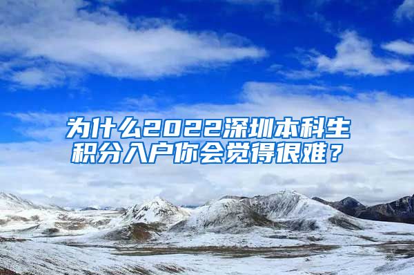 为什么2022深圳本科生积分入户你会觉得很难？