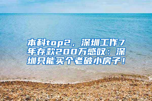 本科top2，深圳工作7年存款200万感叹：深圳只能买个老破小房子！