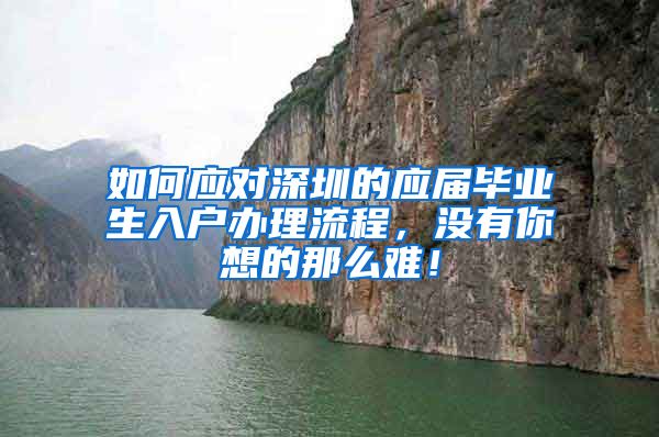 如何应对深圳的应届毕业生入户办理流程，没有你想的那么难！