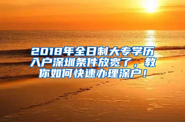 2018年全日制大专学历入户深圳条件放宽了，教你如何快速办理深户！