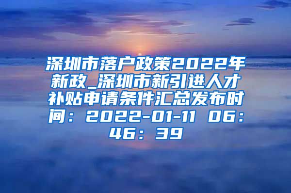 深圳市落户政策2022年新政_深圳市新引进人才补贴申请条件汇总发布时间：2022-01-11 06：46：39