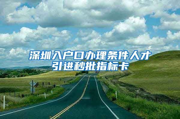 深圳入户口办理条件人才引进秒批指标卡