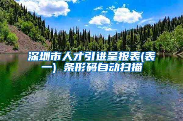 深圳市人才引进呈报表(表一) 条形码自动扫描