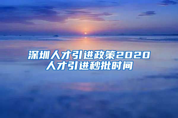 深圳人才引进政策2020人才引进秒批时间