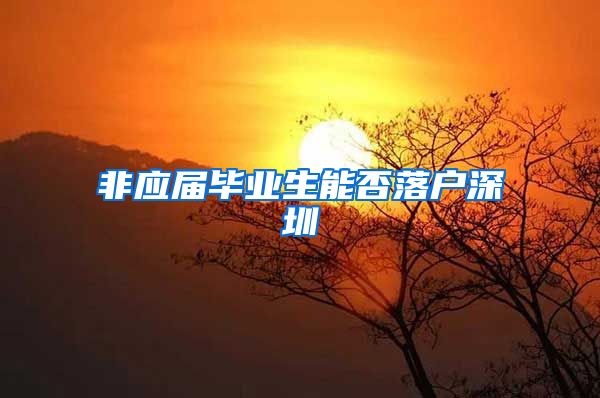 非应届毕业生能否落户深圳
