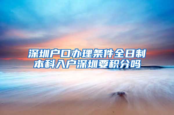 深圳户口办理条件全日制本科入户深圳要积分吗