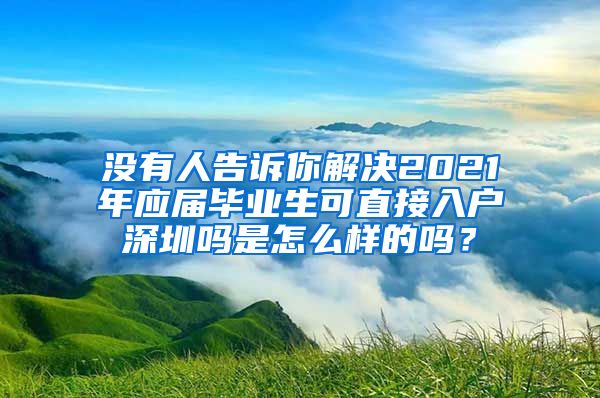 没有人告诉你解决2021年应届毕业生可直接入户深圳吗是怎么样的吗？