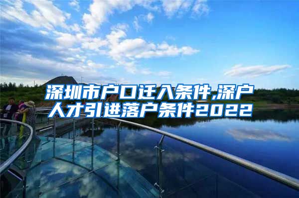 深圳市户口迁入条件,深户人才引进落户条件2022