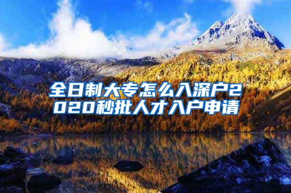 全日制大专怎么入深户2020秒批人才入户申请