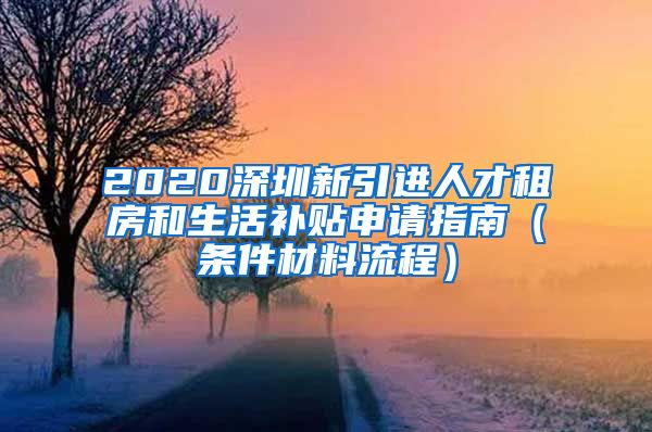 2020深圳新引进人才租房和生活补贴申请指南（条件材料流程）