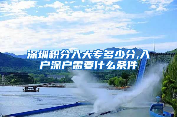 深圳积分入大专多少分,入户深户需要什么条件