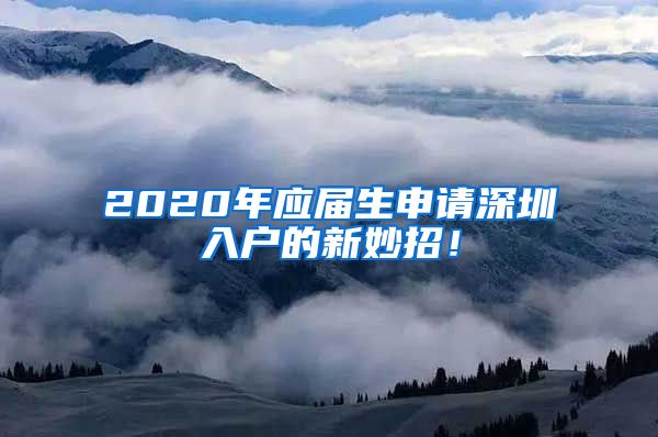 2020年应届生申请深圳入户的新妙招！