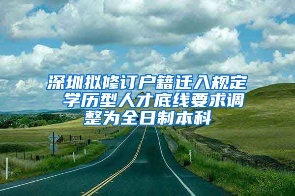 深圳拟修订户籍迁入规定 学历型人才底线要求调整为全日制本科