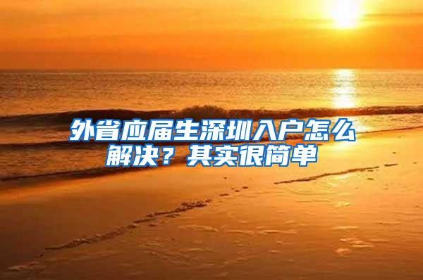 外省应届生深圳入户怎么解决？其实很简单