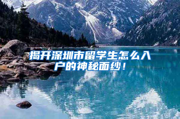 揭开深圳市留学生怎么入户的神秘面纱！