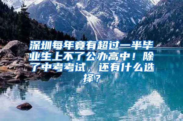深圳每年竟有超过一半毕业生上不了公办高中！除了中考考试，还有什么选择？