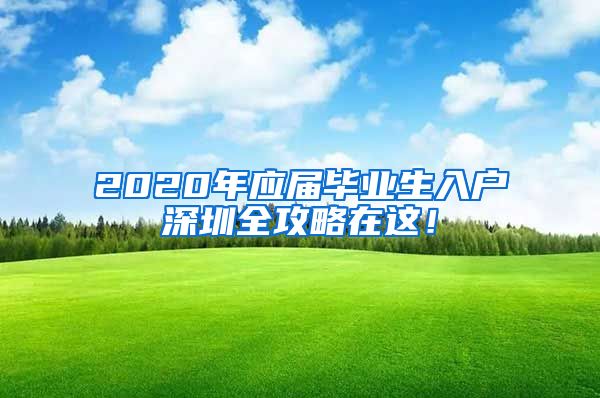 2020年应届毕业生入户深圳全攻略在这！