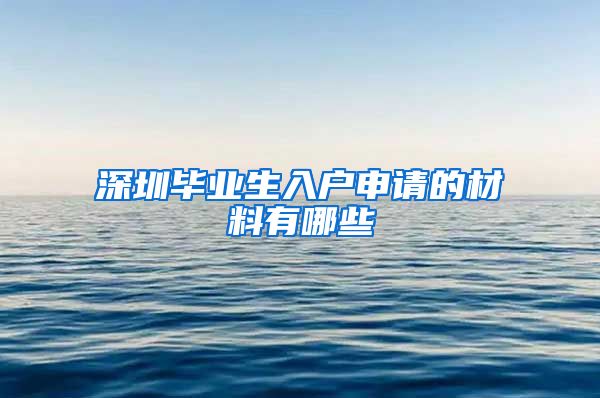 深圳毕业生入户申请的材料有哪些
