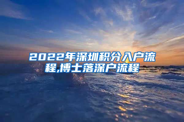 2022年深圳积分入户流程,博士落深户流程