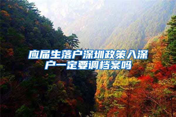 应届生落户深圳政策入深户一定要调档案吗