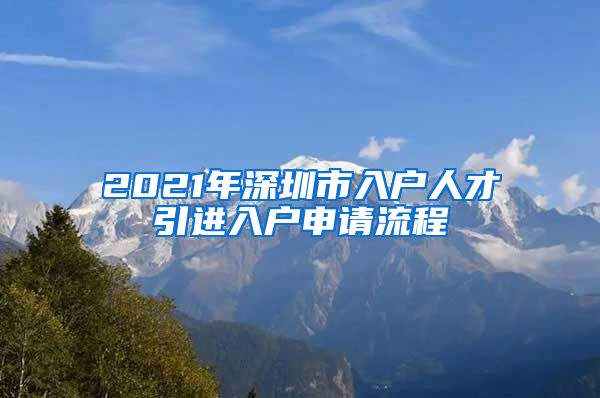 2021年深圳市入户人才引进入户申请流程