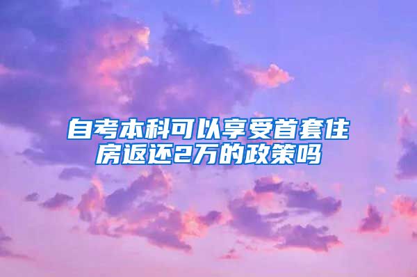 自考本科可以享受首套住房返还2万的政策吗