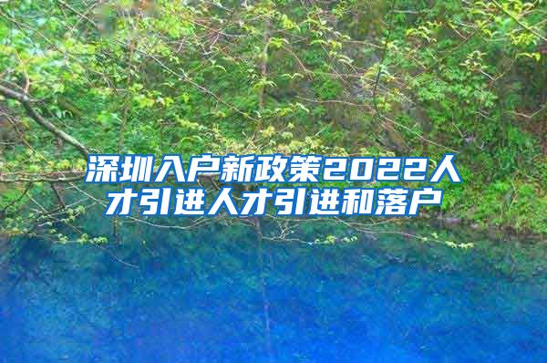 深圳入户新政策2022人才引进人才引进和落户