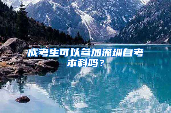 成考生可以参加深圳自考本科吗？