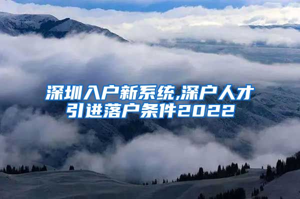 深圳入户新系统,深户人才引进落户条件2022