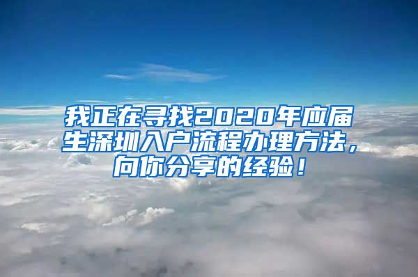 我正在寻找2020年应届生深圳入户流程办理方法，向你分享的经验！