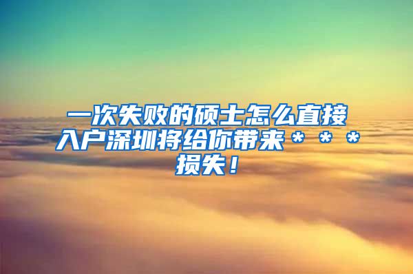 一次失败的硕士怎么直接入户深圳将给你带来＊＊＊损失！