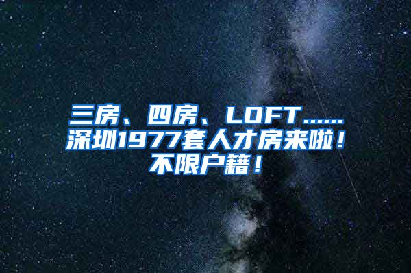 三房、四房、LOFT......深圳1977套人才房来啦！不限户籍！